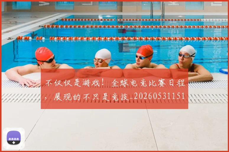 不仅仅是游戏！全球电竞比赛日程，展现的不只是竞技_20260531151150_20260702174314