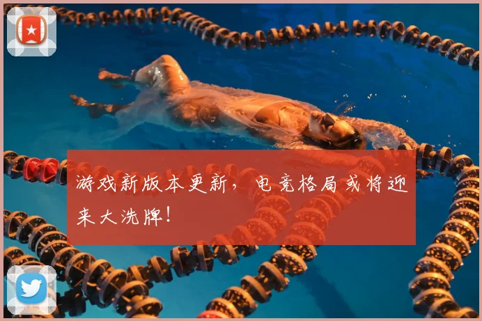 游戏新版本更新，电竞格局或将迎来大洗牌！
