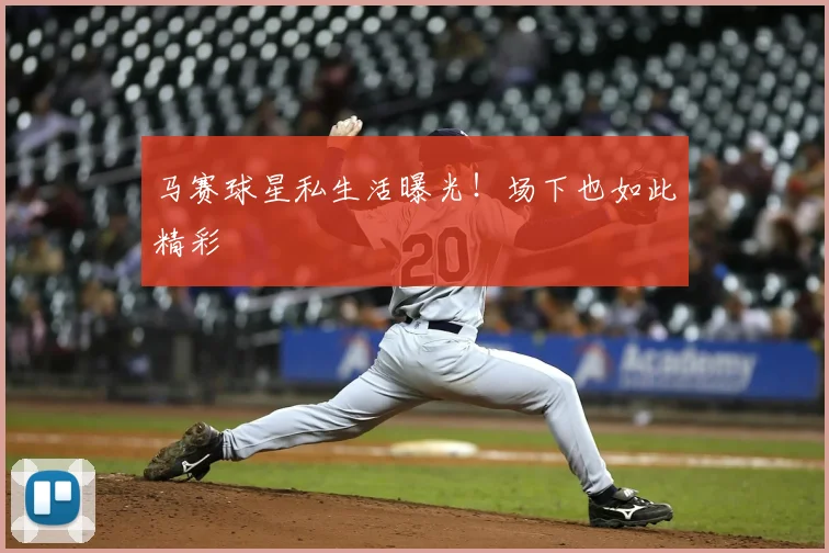 马赛球星私生活曝光！场下也如此精彩