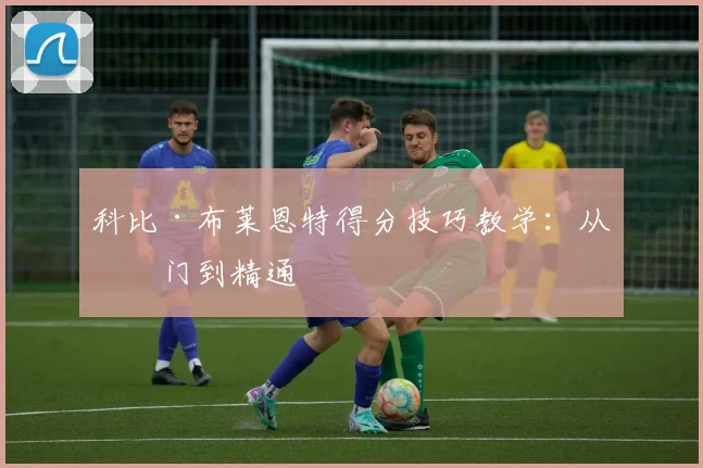 科比·布莱恩特得分技巧教学：从入门到精通