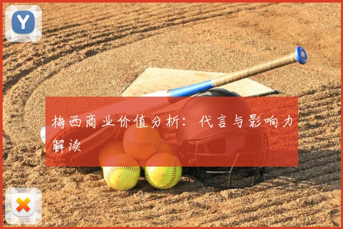 梅西商业价值分析：代言与影响力解读