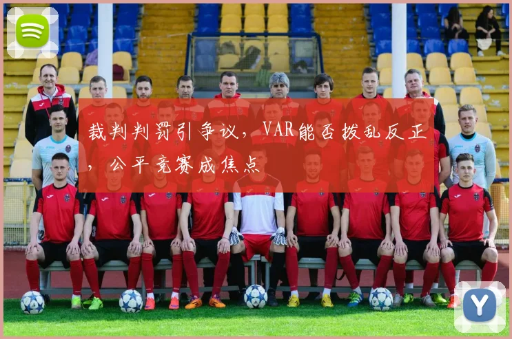 裁判判罚引争议，VAR能否拨乱反正，公平竞赛成焦点
