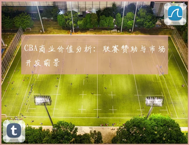 CBA商业价值分析：联赛赞助与市场开发前景