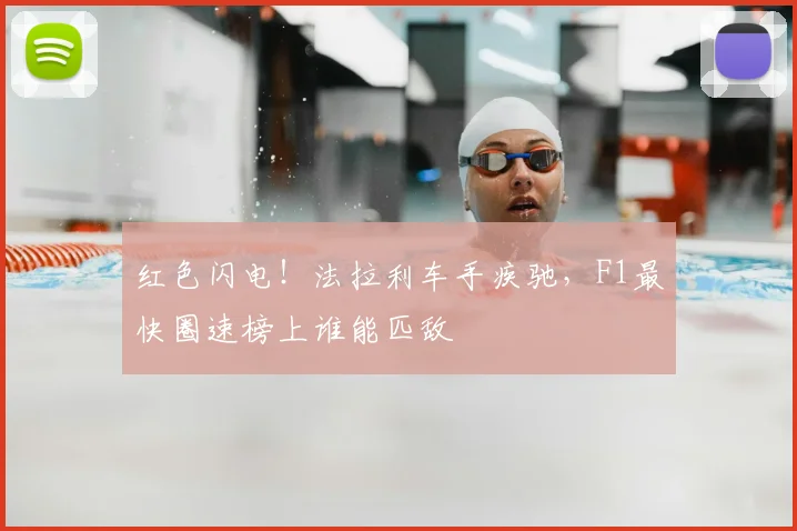 红色闪电！法拉利车手疾驰，F1最快圈速榜上谁能匹敌