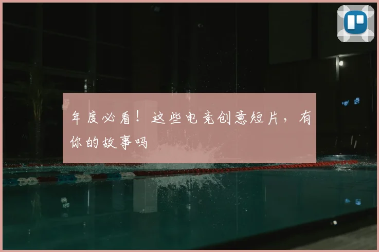 年度必看！这些电竞创意短片，有你的故事吗