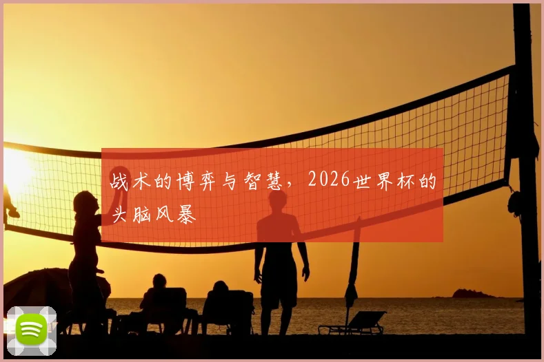 战术的博弈与智慧，2026世界杯的头脑风暴