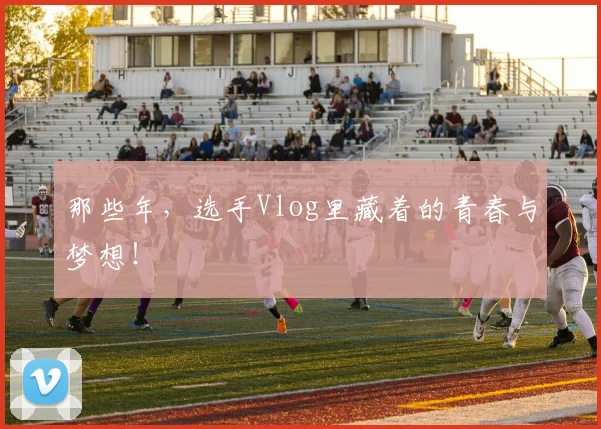 那些年，选手Vlog里藏着的青春与梦想！