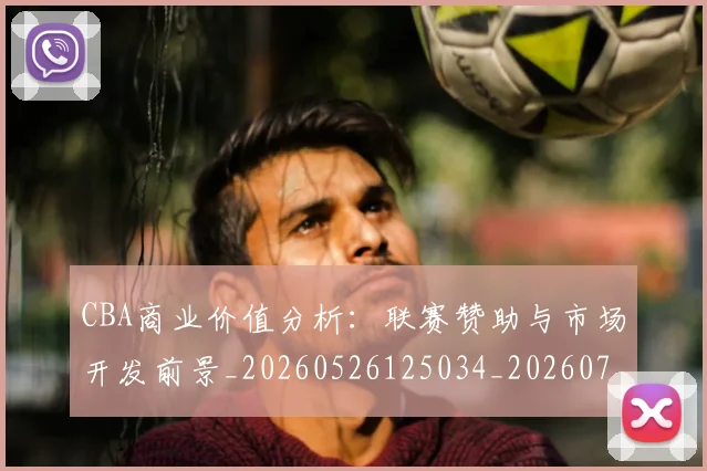 CBA商业价值分析：联赛赞助与市场开发前景_20260526125034_20260702035547