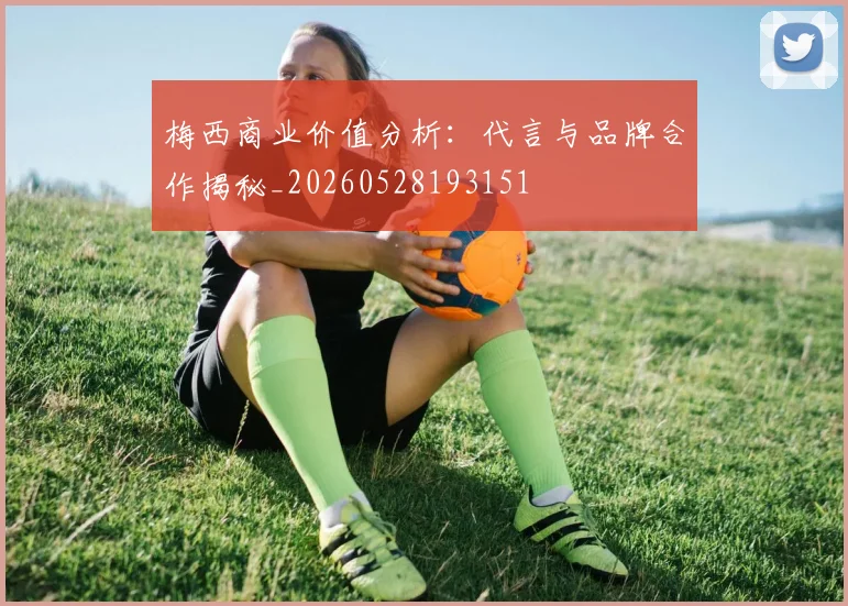 梅西商业价值分析：代言与品牌合作揭秘_20260528193151