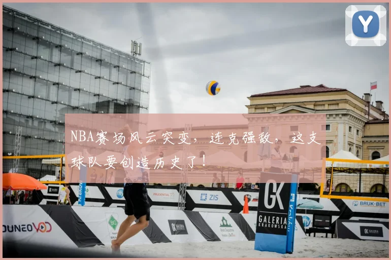NBA赛场风云突变，连克强敌，这支球队要创造历史了！