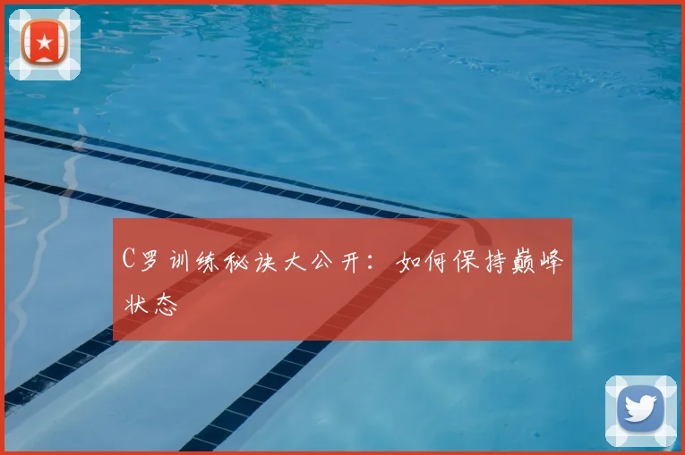 C罗训练秘诀大公开：如何保持巅峰状态