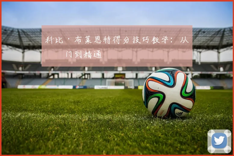 科比·布莱恩特得分技巧教学：从入门到精通