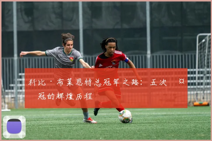 科比·布莱恩特总冠军之路：五次夺冠的辉煌历程