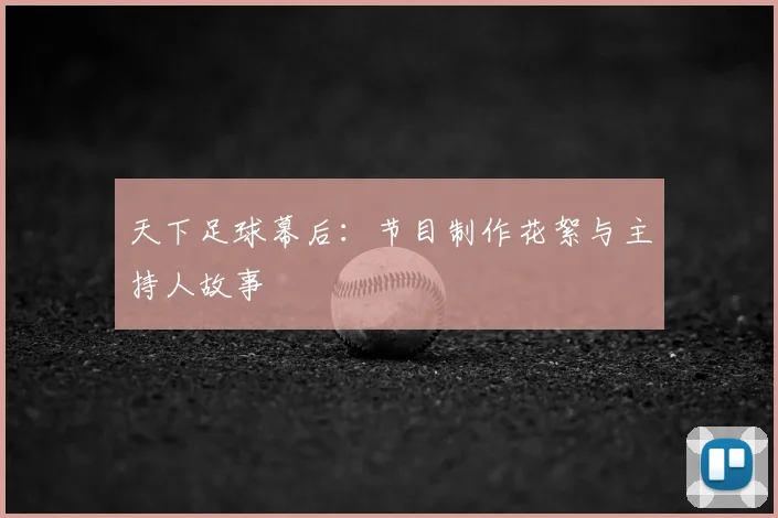 天下足球幕后：节目制作花絮与主持人故事