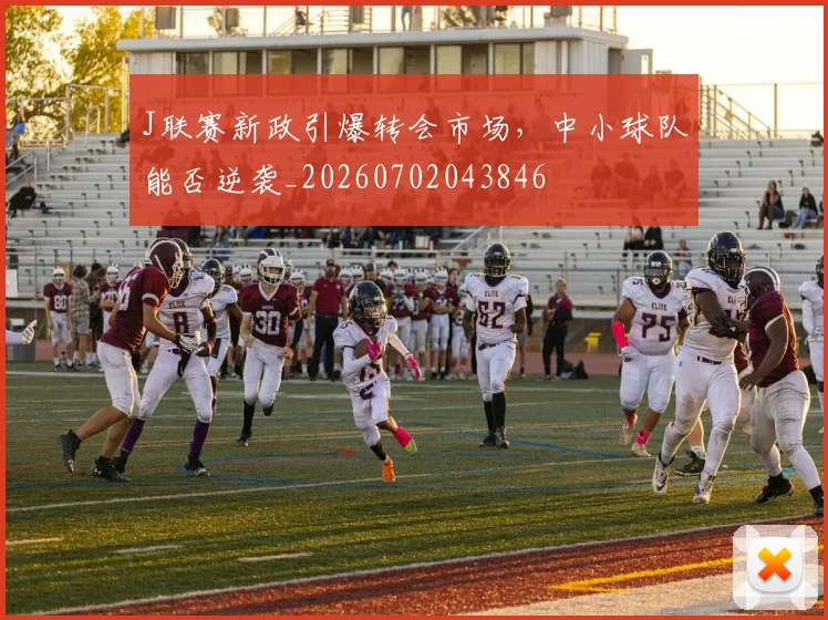 J联赛新政引爆转会市场，中小球队能否逆袭_20260702043846